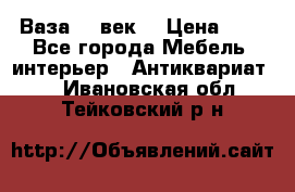  Ваза 17 век  › Цена ­ 1 - Все города Мебель, интерьер » Антиквариат   . Ивановская обл.,Тейковский р-н